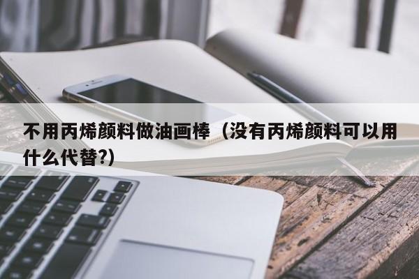 不用丙烯颜料做油画棒（没有丙烯颜料可以用什么代替?）