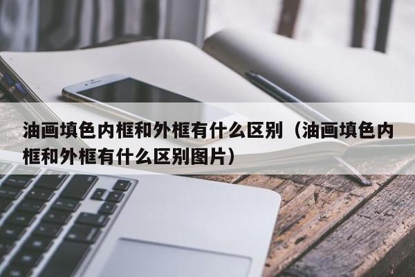 油画填色内框和外框有什么区别（油画填色内框和外框有什么区别图片）