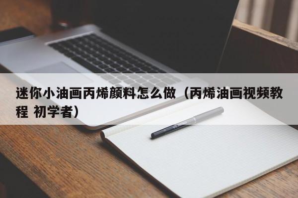 迷你小油画丙烯颜料怎么做（丙烯油画视频教程 初学者）