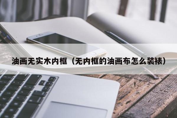 油画无实木内框（无内框的油画布怎么装裱）