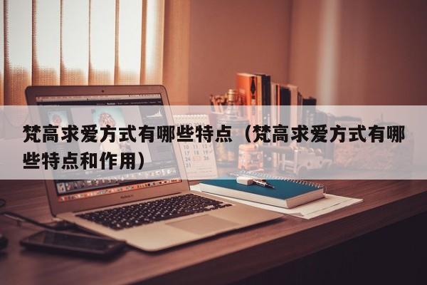 梵高求爱方式有哪些特点（梵高求爱方式有哪些特点和作用）