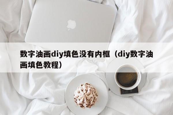 数字油画diy填色没有内框（diy数字油画填色教程）