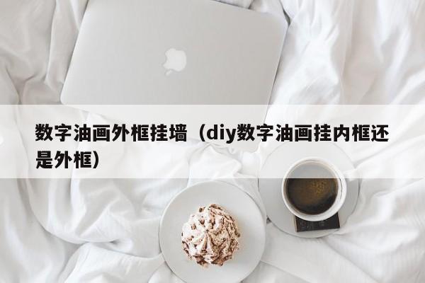 数字油画外框挂墙（diy数字油画挂内框还是外框）