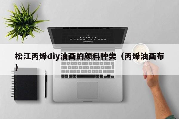 松江丙烯diy油画的颜料种类（丙烯油画布）