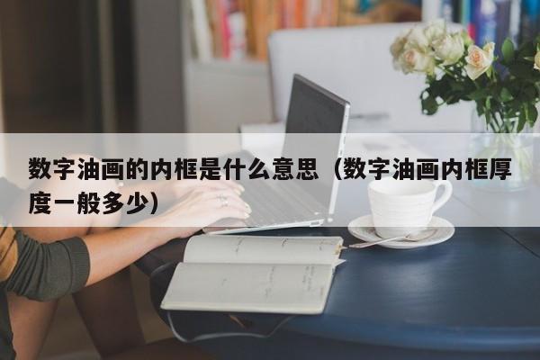 数字油画的内框是什么意思（数字油画内框厚度一般多少）