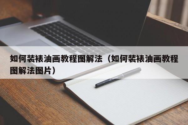 如何装裱油画教程图解法（如何装裱油画教程图解法图片）