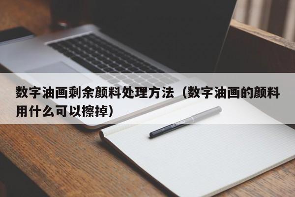 数字油画剩余颜料处理方法（数字油画的颜料用什么可以擦掉）