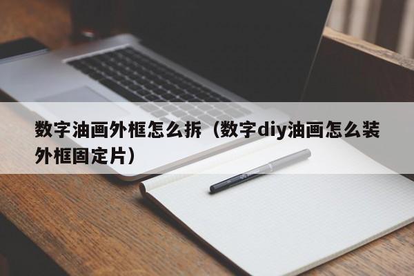 数字油画外框怎么拆（数字diy油画怎么装外框固定片）