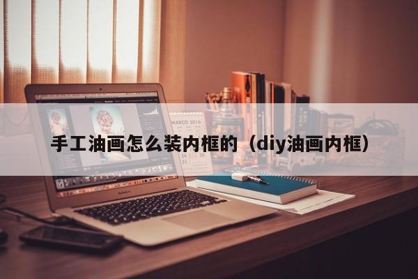 手工油画怎么装内框的（diy油画内框）