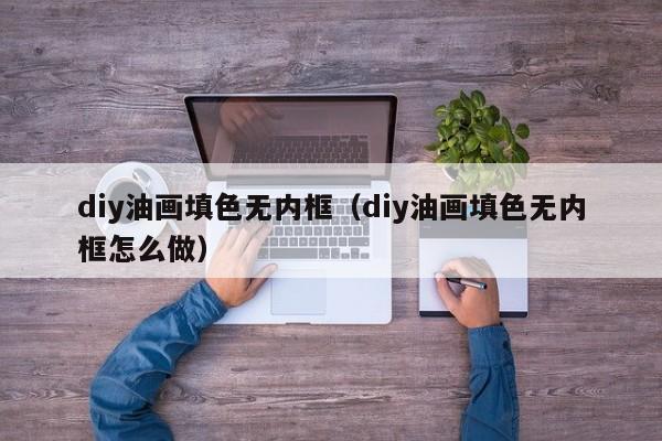 diy油画填色无内框（diy油画填色无内框怎么做）