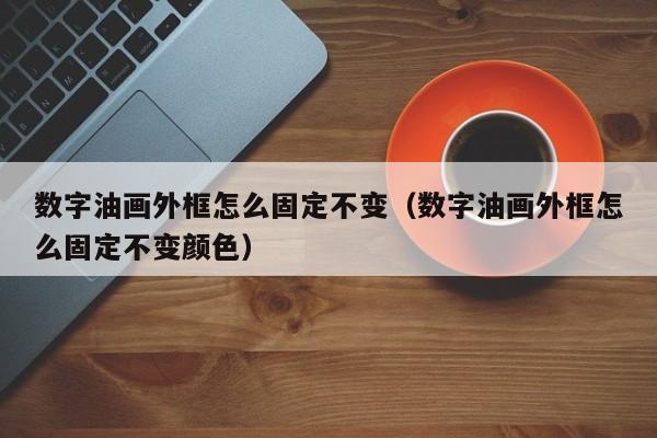 数字油画外框怎么固定不变（数字油画外框怎么固定不变颜色）