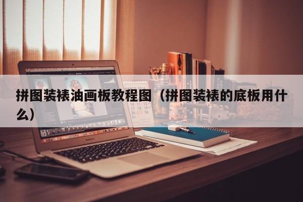 拼图装裱油画板教程图（拼图装裱的底板用什么）