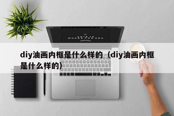 diy油画内框是什么样的（diy油画内框是什么样的）