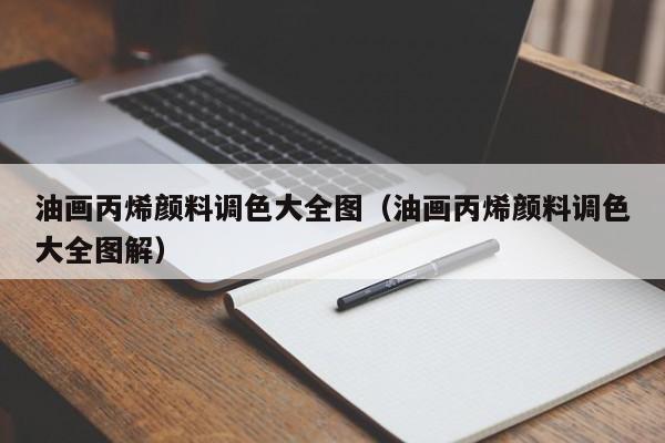 油画丙烯颜料调色大全图（油画丙烯颜料调色大全图解）