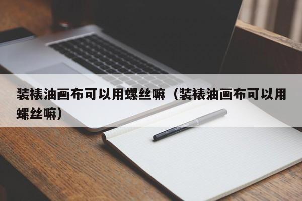 装裱油画布可以用螺丝嘛（装裱油画布可以用螺丝嘛）