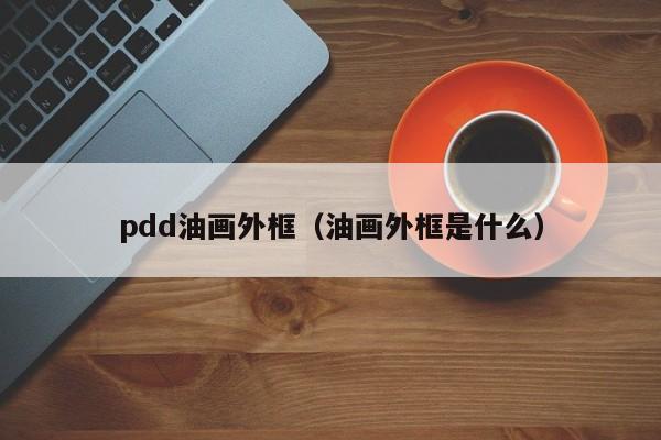 pdd油画外框（油画外框是什么）