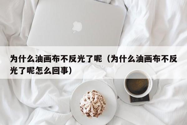 为什么油画布不反光了呢（为什么油画布不反光了呢怎么回事）