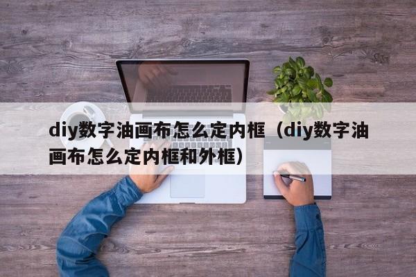 diy数字油画布怎么定内框（diy数字油画布怎么定内框和外框）