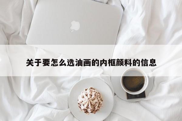 关于要怎么选油画的内框颜料的信息