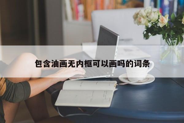 包含油画无内框可以画吗的词条