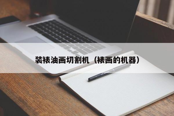 装裱油画切割机（裱画的机器）