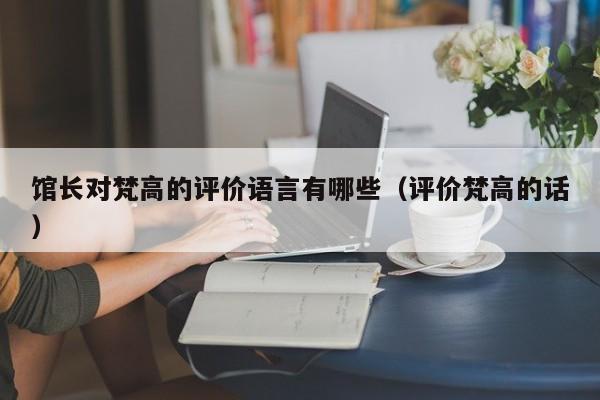 馆长对梵高的评价语言有哪些（评价梵高的话）