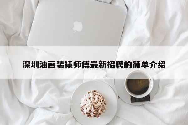 深圳油画装裱师傅最新招聘的简单介绍