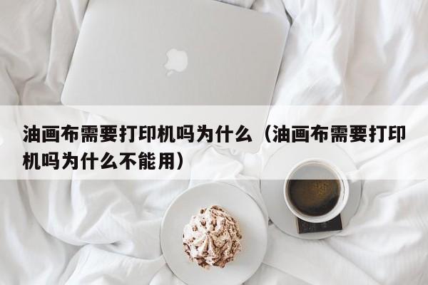 油画布需要打印机吗为什么（油画布需要打印机吗为什么不能用）