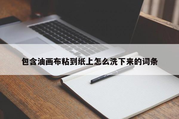 包含油画布粘到纸上怎么洗下来的词条