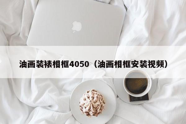 油画装裱相框4050（油画相框安装视频）