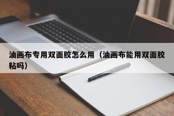 油画布专用双面胶怎么用（油画布能用双面胶粘吗）