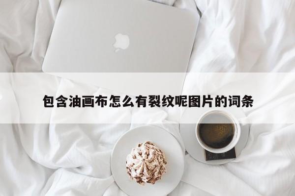 包含油画布怎么有裂纹呢图片的词条