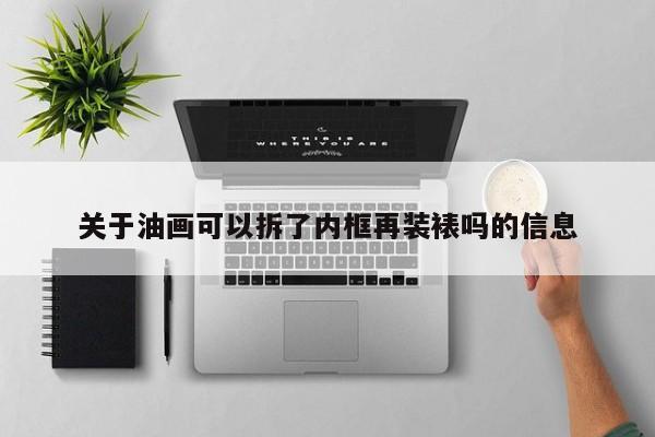 关于油画可以拆了内框再装裱吗的信息