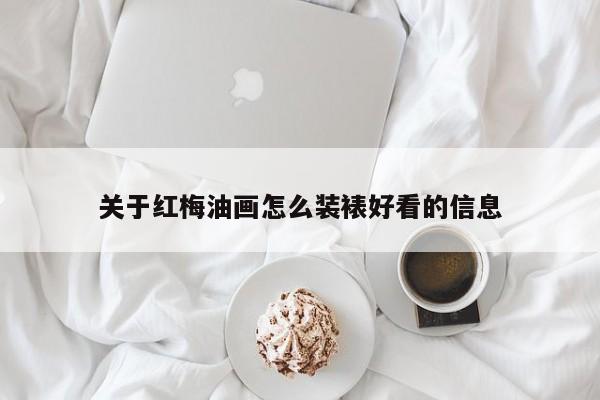 关于红梅油画怎么装裱好看的信息