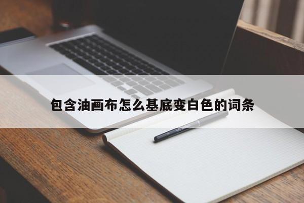 包含油画布怎么基底变白色的词条