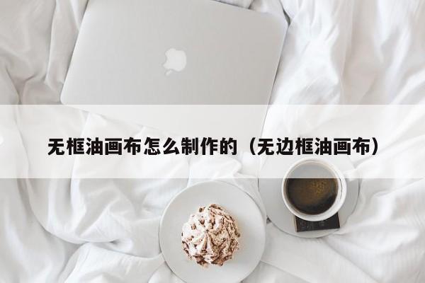 无框油画布怎么制作的（无边框油画布）