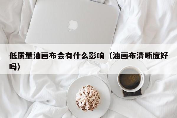 低质量油画布会有什么影响（油画布清晰度好吗）