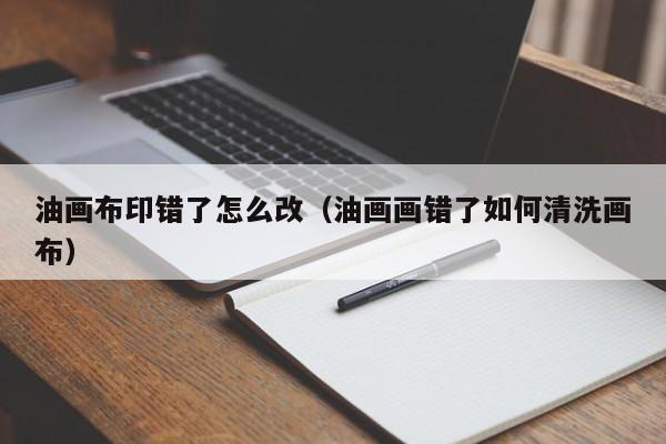 油画布印错了怎么改（油画画错了如何清洗画布）