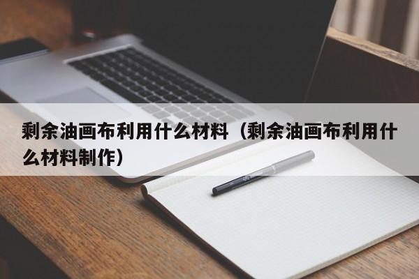 剩余油画布利用什么材料（剩余油画布利用什么材料制作）