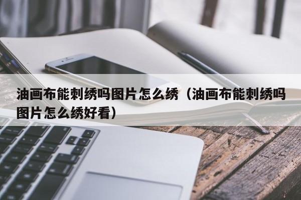 油画布能刺绣吗图片怎么绣（油画布能刺绣吗图片怎么绣好看）