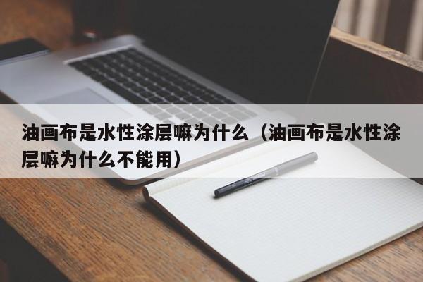 油画布是水性涂层嘛为什么（油画布是水性涂层嘛为什么不能用）