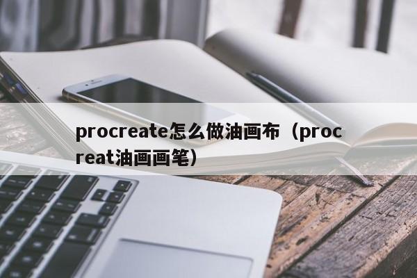 procreate怎么做油画布（procreat油画画笔）