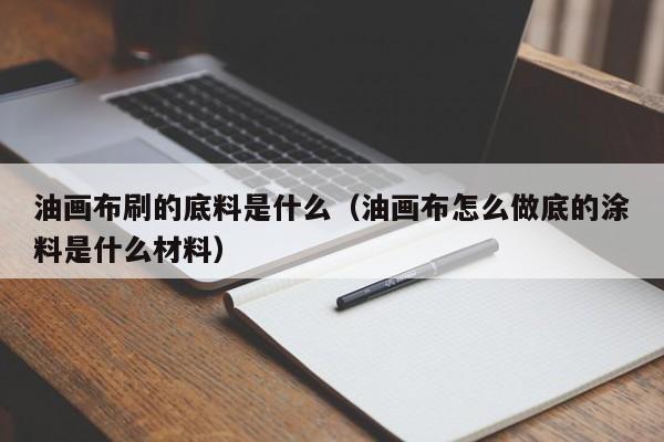 油画布刷的底料是什么（油画布怎么做底的涂料是什么材料）