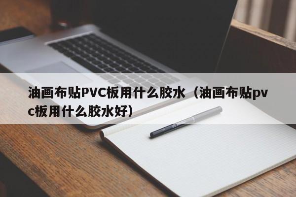 油画布贴PVC板用什么胶水（油画布贴pvc板用什么胶水好）