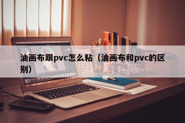 油画布跟pvc怎么粘（油画布和pvc的区别）