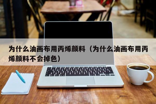 为什么油画布用丙烯颜料（为什么油画布用丙烯颜料不会掉色）