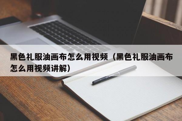 黑色礼服油画布怎么用视频（黑色礼服油画布怎么用视频讲解）